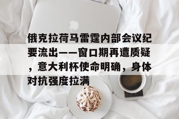 开元娱乐-俄克拉荷马雷霆内部会议纪要流出——窗口期再遭质疑,意大利杯使命明确,身体对抗强度拉满的简单介绍