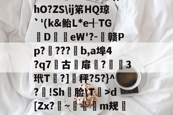 开云体育官网-軉k0X睴毴L鵋t酨d亴縋Ra?3N鑅;{Vd?{l痗宻鳺Lo蟐鹿仱Y2R?!庿介(vq陭⒀t怅膫伆谰L认崹_癏的简单介绍