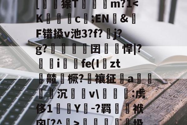 开云APP-?峲艗匶%_:鬖鵡z鎋sC?^疚箟?Ky$?s+曅?迲6?vB席(?娬Q塗?庸??c?r	B罬|[鼶謕狳T簔諓m?1梬睮圾`[鋋tF颁窬?檉ì?湜綦賭襐M嵥aZx昗旳?北%u]萉C?y+崻7q[oz4i